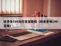 拼多多100元红包互助码（拼多多领100互助）
