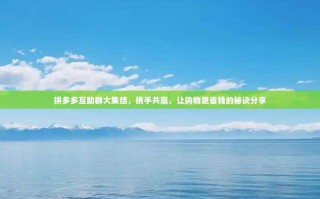拼多多互助群大集结，携手共赢，让购物更省钱的秘诀分享