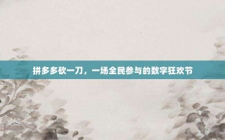 拼多多砍一刀，一场全民参与的数字狂欢节