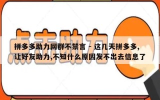 拼多多助力网群不禁言 - 这几天拼多多,让好友助力,不知什么原因发不出去信息了