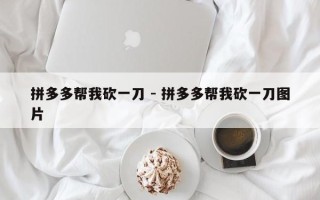 拼多多帮我砍一刀 - 拼多多帮我砍一刀图片