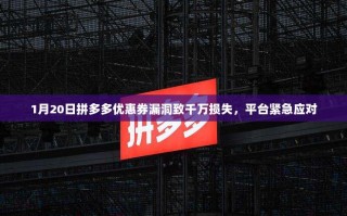 1月20日拼多多优惠券漏洞致千万损失，平台紧急应对