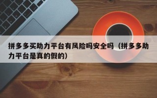 拼多多买助力平台有风险吗安全吗（拼多多助力平台是真的假的）