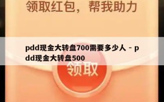 pdd现金大转盘700需要多少人 - pdd现金大转盘500