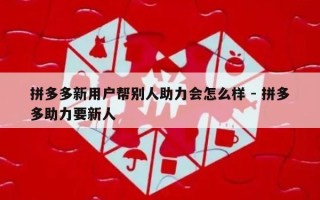 拼多多新用户帮别人助力会怎么样 - 拼多多助力要新人