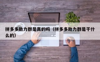 拼多多助力群是真的吗（拼多多助力群是干什么的）