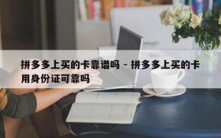 拼多多上买的卡靠谱吗 - 拼多多上买的卡用身份证可靠吗
