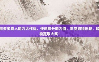 拼多多真人助力大作战，快速提升助力值，享受购物乐趣，轻松赢取大奖！