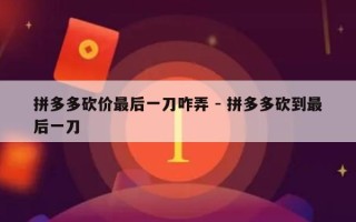 拼多多砍价最后一刀咋弄 - 拼多多砍到最后一刀