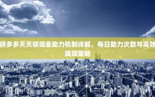 拼多多天天领现金助力机制详解，每日助力次数与高效提现策略
