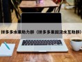 拼多多水果助力群（拼多多果园浇水互助群）