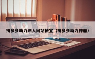 拼多多助力刷人网站便宜（拼多多助力神器）
