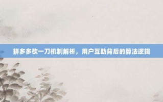 拼多多砍一刀机制解析，用户互助背后的算法逻辑