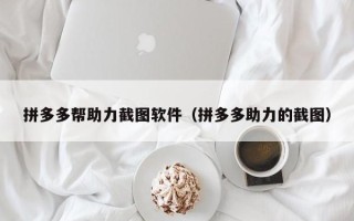 拼多多帮助力截图软件（拼多多助力的截图）