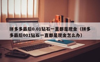 拼多多最后0.01钻石一直都是现金（拼多多最后001钻石一直都是现金怎么办）