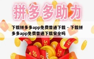 下载拼多多app免费普通下载 - 下载拼多多app免费普通下载安全吗