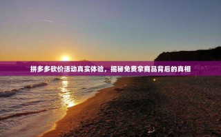 拼多多砍价活动真实体验，揭秘免费拿商品背后的真相