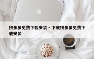 拼多多免费下载安装 - 下载拼多多免费下载安装