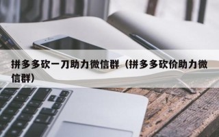 拼多多砍一刀助力微信群（拼多多砍价助力微信群）