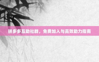 拼多多互助社群，免费加入与高效助力指南