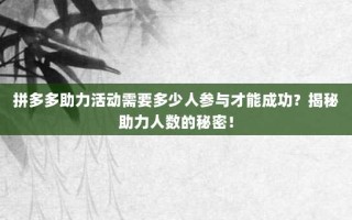 拼多多助力活动需要多少人参与才能成功？揭秘助力人数的秘密！