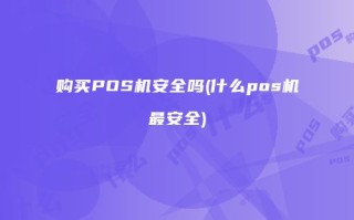 购买POS机安全吗？揭秘POS机转账安全性与最安全POS机品牌