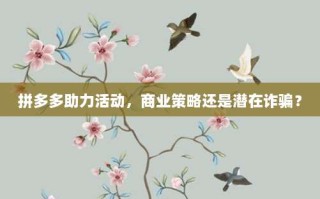 拼多多助力活动，商业策略还是潜在诈骗？