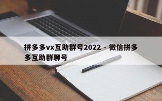 拼多多vx互助群号2022 - 微信拼多多互助群聊号