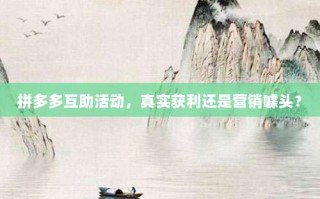 拼多多互助活动，真实获利还是营销噱头？