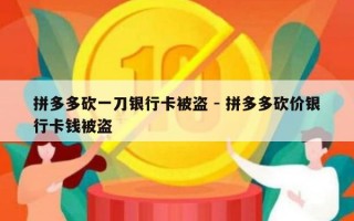 拼多多砍一刀银行卡被盗 - 拼多多砍价银行卡钱被盗
