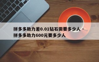 拼多多助力差0.01钻石需要多少人 - 拼多多助力600元要多少人
