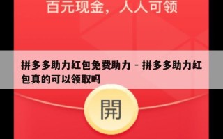拼多多助力红包免费助力 - 拼多多助力红包真的可以领取吗