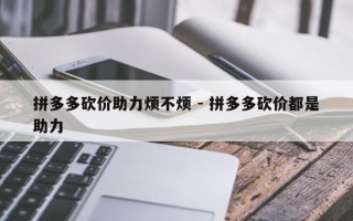 拼多多砍价助力烦不烦 - 拼多多砍价都是助力