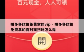 拼多多砍价免费拿的vip - 拼多多砍价免费拿的面对面扫码怎么弄