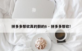 拼多多帮砍真的假的6 - 拼多多帮砍!