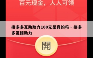 拼多多互助助力100元是真的吗 - 拼多多互相助力