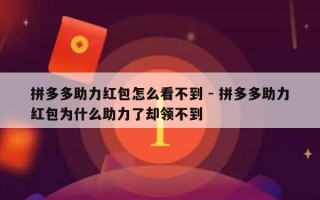 拼多多助力红包怎么看不到 - 拼多多助力红包为什么助力了却领不到