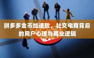 拼多多金币加速砍，社交电商背后的用户心理与商业逻辑