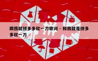 跟我就拼多多砍一刀歌词 - 和我就是拼多多砍一刀