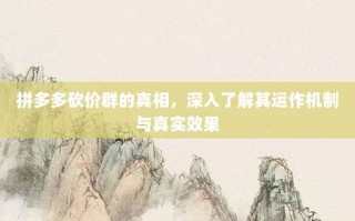 拼多多砍价群的真相，深入了解其运作机制与真实效果