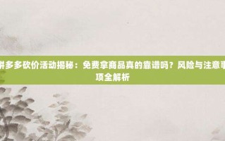 拼多多砍价活动揭秘：免费拿商品真的靠谱吗？风险与注意事项全解析