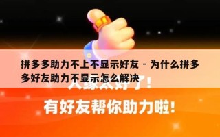 拼多多助力不上不显示好友 - 为什么拼多多好友助力不显示怎么解决