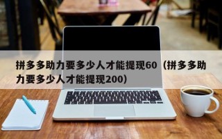 拼多多助力要多少人才能提现60（拼多多助力要多少人才能提现200）