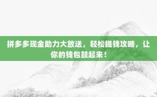 拼多多现金助力大放送，轻松提钱攻略，让你的钱包鼓起来！