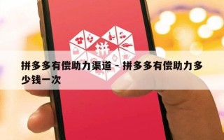 拼多多有偿助力渠道 - 拼多多有偿助力多少钱一次