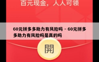 60元拼多多助力有风险吗 - 60元拼多多助力有风险吗是真的吗