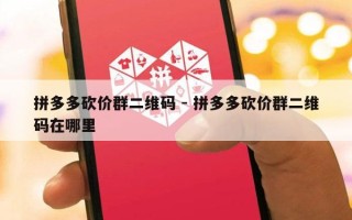 拼多多砍价群二维码 - 拼多多砍价群二维码在哪里