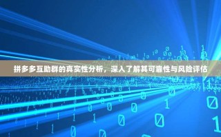 拼多多互助群的真实性分析，深入了解其可靠性与风险评估