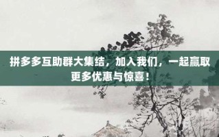 拼多多互助群大集结，加入我们，一起赢取更多优惠与惊喜！