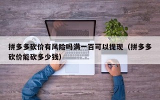 拼多多砍价有风险吗满一百可以提现（拼多多砍价能砍多少钱）